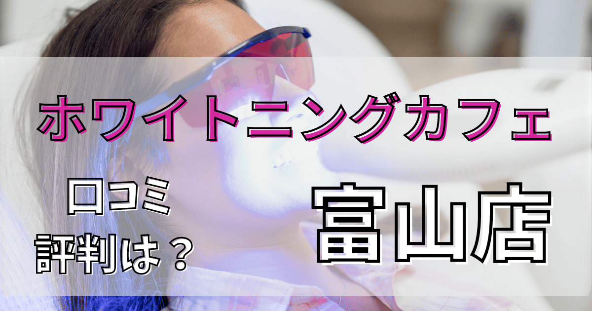 ホワイトニングカフェ富山店の悪い口コミからいい口コミまで徹底調査